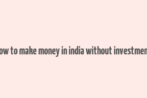 how to make money in india without investment