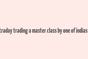 how to make money in intraday trading a master class by one of indias most famous traders pdf