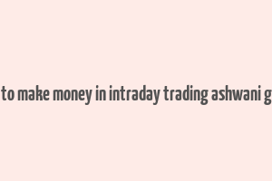 how to make money in intraday trading ashwani gujral