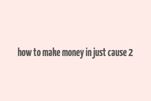 how to make money in just cause 2