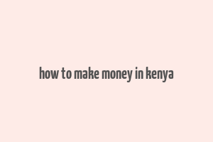 how to make money in kenya