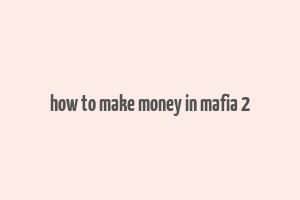 how to make money in mafia 2