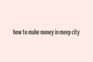 how to make money in meep city