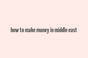 how to make money in middle east