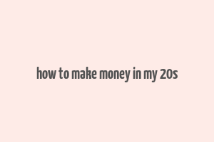 how to make money in my 20s