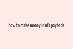 how to make money in nfs payback