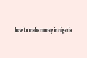 how to make money in nigeria