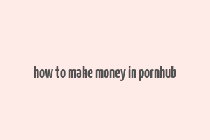 how to make money in pornhub