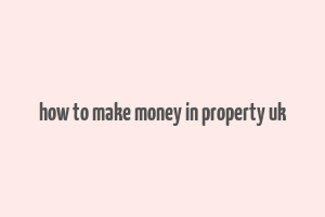 how to make money in property uk