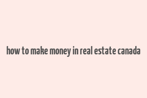 how to make money in real estate canada