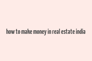 how to make money in real estate india