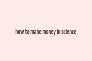 how to make money in science