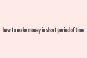 how to make money in short period of time