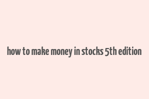 how to make money in stocks 5th edition