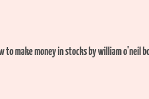 how to make money in stocks by william o'neil book