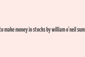 how to make money in stocks by william o'neil summary