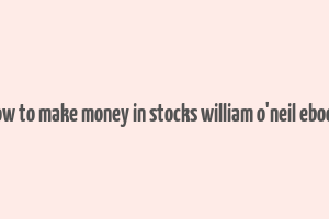 how to make money in stocks william o'neil ebook