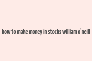 how to make money in stocks william o'neill