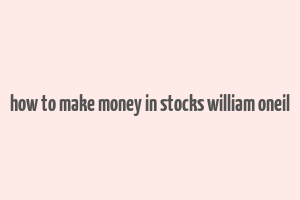 how to make money in stocks william oneil