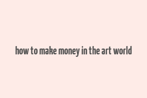 how to make money in the art world