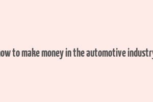 how to make money in the automotive industry