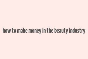 how to make money in the beauty industry