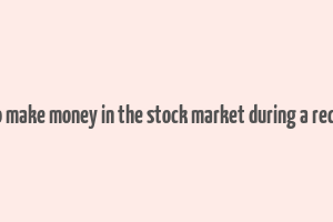 how to make money in the stock market during a recession