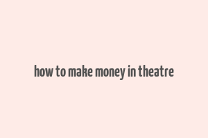 how to make money in theatre