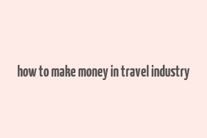 how to make money in travel industry