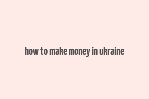 how to make money in ukraine