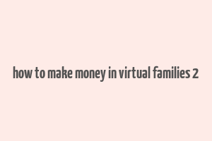 how to make money in virtual families 2