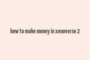 how to make money in xenoverse 2