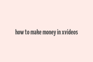 how to make money in xvideos