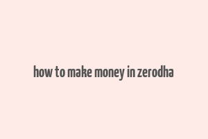 how to make money in zerodha