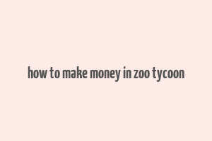 how to make money in zoo tycoon