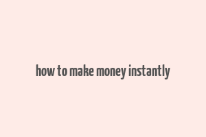 how to make money instantly