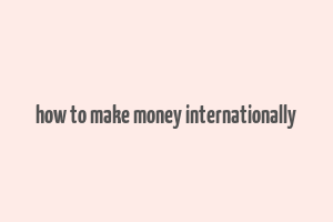 how to make money internationally