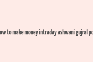 how to make money intraday ashwani gujral pdf