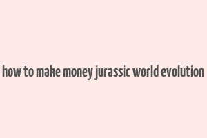 how to make money jurassic world evolution