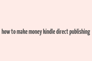 how to make money kindle direct publishing