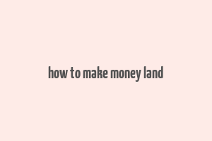 how to make money land