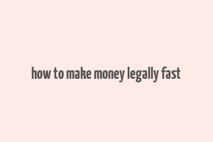 how to make money legally fast