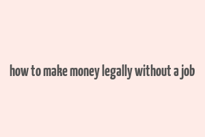 how to make money legally without a job