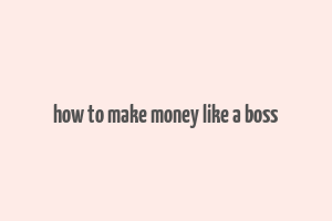 how to make money like a boss