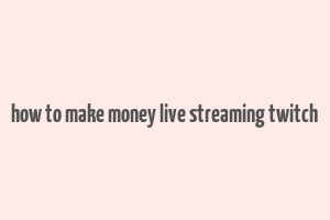 how to make money live streaming twitch