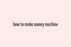 how to make money machine