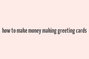 how to make money making greeting cards