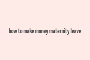 how to make money maternity leave