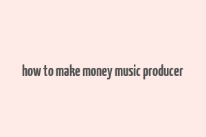 how to make money music producer