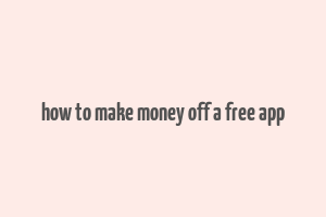 how to make money off a free app